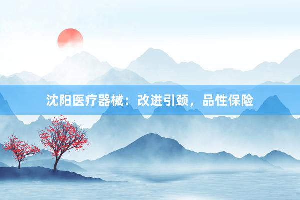 沈阳医疗器械：改进引颈，品性保险