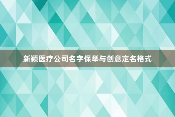 新颖医疗公司名字保举与创意定名格式
