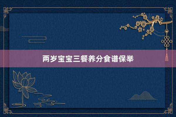 两岁宝宝三餐养分食谱保举